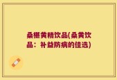 桑椹黄精饮品(桑黄饮品：补益防病的佳选)