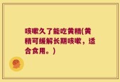 咳嗽久了能吃黄精(黄精可缓解长期咳嗽，适合食用。)