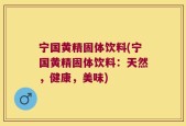 宁国黄精固体饮料(宁国黄精固体饮料：天然，健康，美味)