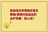 低血压吃蒸黄精还是炙黄精(黄精对低血压的治疗效果：蒸vs炙？)
