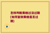 怎样判断黄精过没过期(如何鉴别黄精是否过期)