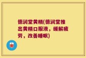 德润堂黄精(德润堂推出黄精口服液，缓解疲劳，改善睡眠)