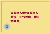 号黄精人参饮(黄精人参饮：补气养血，提升免疫力)