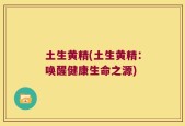土生黄精(土生黄精：唤醒健康生命之源)