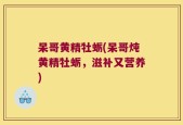 呆哥黄精牡蛎(呆哥炖黄精牡蛎，滋补又营养)