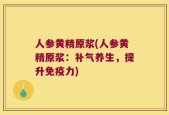 人参黄精原浆(人参黄精原浆：补气养生，提升免疫力)