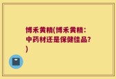 博禾黄精(博禾黄精：中药材还是保健佳品？)
