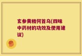 玄参黄精何首乌(四味中药材的功效及使用建议)