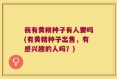 我有黄精种子有人要吗(有黄精种子出售，有感兴趣的人吗？)