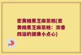 密黄精黑芝麻蒸糕(密黄精黑芝麻蒸糕：浓香四溢的健康小点心)