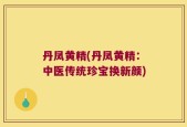 丹凤黄精(丹凤黄精：中医传统珍宝换新颜)