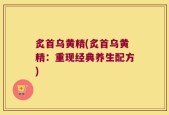 炙首乌黄精(炙首乌黄精：重现经典养生配方)
