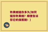熟黄精储存多久(如何储存熟黄精？顺便告诉你它的保质期！)