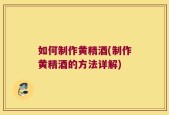 如何制作黄精酒(制作黄精酒的方法详解)