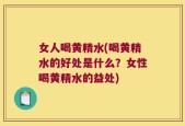 女人喝黄精水(喝黄精水的好处是什么？女性喝黄精水的益处)