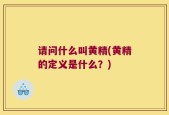 请问什么叫黄精(黄精的定义是什么？)