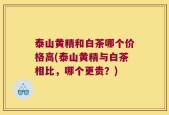 泰山黄精和白茶哪个价格高(泰山黄精与白茶相比，哪个更贵？)