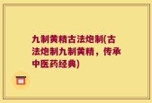 九制黄精古法炮制(古法炮制九制黄精，传承中医药经典)