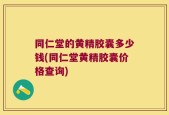 同仁堂的黄精胶囊多少钱(同仁堂黄精胶囊价格查询)