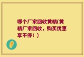 哪个厂家回收黄精(黄精厂家回收，购买优惠享不停！)