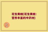 花生黄精(花生黄精：营养丰富的中药材)