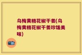乌梅黄精花椒干姜(乌梅黄精花椒干姜珍馐美味)