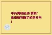 中药黄精前景(黄精：未来植物医学的新方向)