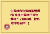 生黄精和熟黄精推荐哪种(选择生黄精还是熟黄精？了解区别，做出更好的选择！)