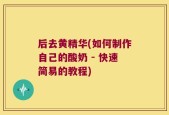 后去黄精华(如何制作自己的酸奶 - 快速简易的教程)