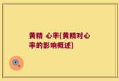 黄精 心率(黄精对心率的影响概述)