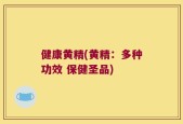 健康黄精(黄精：多种功效 保健圣品)