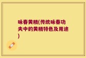 咏春黄精(传统咏春功夫中的黄精特色及用途)