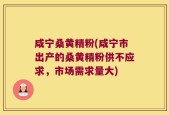 咸宁桑黄精粉(咸宁市出产的桑黄精粉供不应求，市场需求量大)