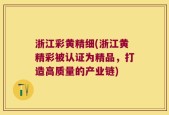 浙江彩黄精细(浙江黄精彩被认证为精品，打造高质量的产业链)