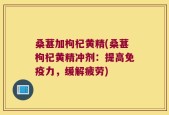 桑葚加枸杞黄精(桑葚枸杞黄精冲剂：提高免疫力，缓解疲劳)
