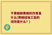 干黄精制黄精的作用是什么(黄精经加工后的功效是什么？)