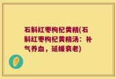 石斛红枣枸杞黄精(石斛红枣枸杞黄精汤：补气养血，延缓衰老)