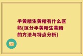 手黄精生黄精有什么区熟(区分手黄精生黄精的方法与特点分析)