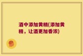 酒中添加黄精(添加黄精，让酒更加香浓)