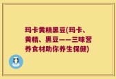玛卡黄精黑豆(玛卡、黄精、黑豆——三味营养食材助你养生保健)