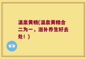 温泉黄精(温泉黄精合二为一，滋补养生好去处！)