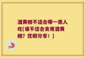 酒黄精不适合哪一类人吃(谁不适合食用酒黄精？优暇分享！)