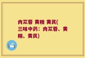 肉苁蓉 黄精 黄芪(三味中药：肉苁蓉、黄精、黄芪)
