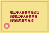 覆盆子人参黄精膏的功效(覆盆子人参黄精膏的功效及作用介绍)