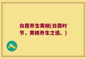 白露养生黄精(白露时节，黄精养生之道。)