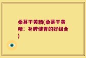 桑葚干黄精(桑葚干黄精：补脾健胃的好组合)