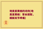 地奥紫黄精的功效(地奥紫黄精：草本提取，缓解关节疼痛)