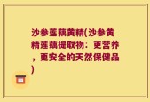 沙参莲藕黄精(沙参黄精莲藕提取物：更营养，更安全的天然保健品)