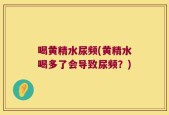 喝黄精水尿频(黄精水喝多了会导致尿频？)