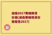 湖南2017黄精鲜货价格(湖南黄精现货价格报告2017)